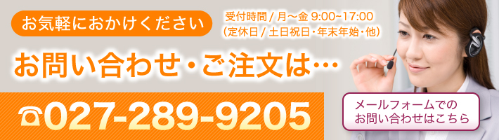 お問い合わせ・ご注文はお気軽におかけください　電話：027-289-9205　　受付時間/月～金　9：00～17：00　定休日/土日祝日・年末年始・他